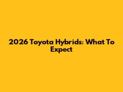 2026 Toyota Hybrids: What To Expect