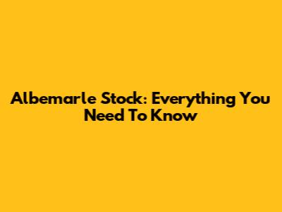 Albemarle Stock: Everything You Need To Know