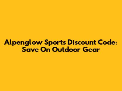Alpenglow Sports Discount Code: Save On Outdoor Gear