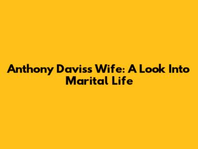 Anthony Davis's Wife: A Look Into Marital Life