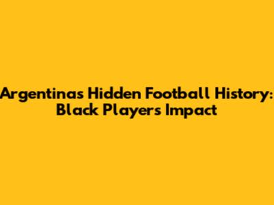 Argentina's Hidden Football History: Black Players' Impact