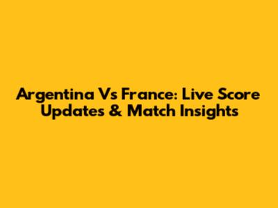 Argentina Vs France: Live Score Updates & Match Insights