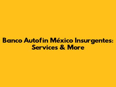 Banco Autofin México Insurgentes: Services & More