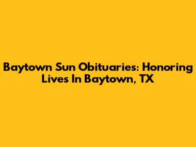 Baytown Sun Obituaries: Honoring Lives In Baytown, TX