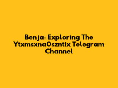 Benja: Exploring The Ytxmsxna0szntix Telegram Channel