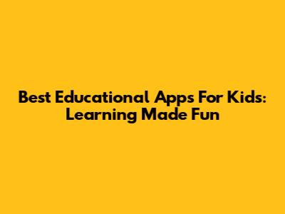 Best Educational Apps For Kids: Learning Made Fun