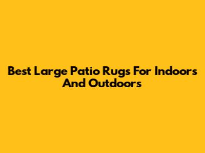 Best Large Patio Rugs For Indoors And Outdoors