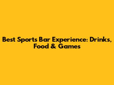 Best Sports Bar Experience: Drinks, Food & Games