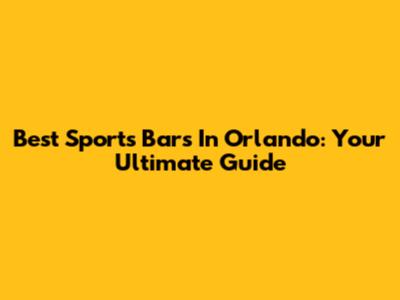 Best Sports Bars In Orlando: Your Ultimate Guide