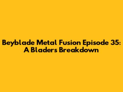 Beyblade Metal Fusion Episode 35: A Blader's Breakdown