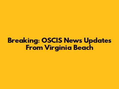 Breaking: OSCIS News Updates From Virginia Beach