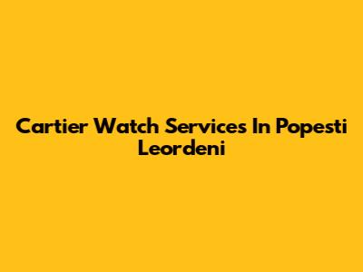 Cartier Watch Services In Popesti Leordeni