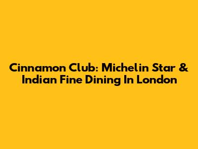 Cinnamon Club: Michelin Star & Indian Fine Dining In London