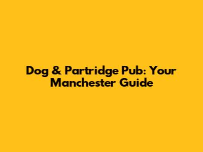 Dog & Partridge Pub: Your Manchester Guide