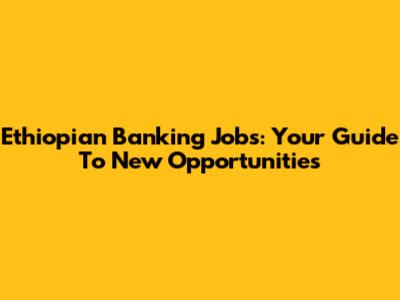 Ethiopian Banking Jobs: Your Guide To New Opportunities