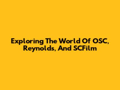 Exploring The World Of OSC, Reynolds, And SCFilm