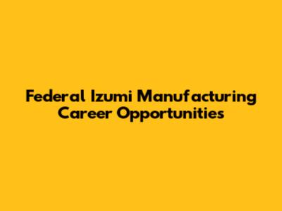 Federal Izumi Manufacturing Career Opportunities