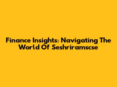 Finance Insights: Navigating The World Of Seshriramscse