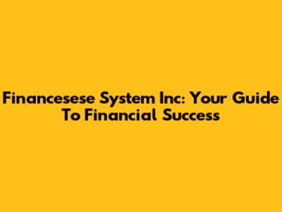 Financesese System Inc: Your Guide To Financial Success
