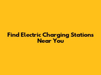 Find Electric Charging Stations Near You