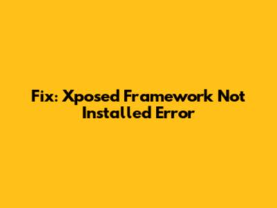 Fix: Xposed Framework Not Installed Error