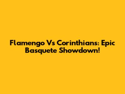 Flamengo Vs Corinthians: Epic Basquete Showdown!