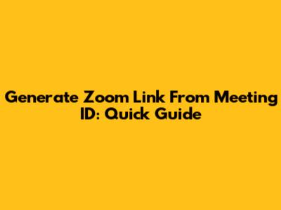 Generate Zoom Link From Meeting ID: Quick Guide