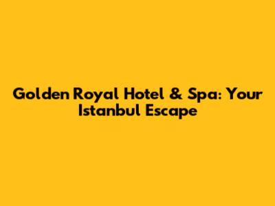 Golden Royal Hotel & Spa: Your Istanbul Escape