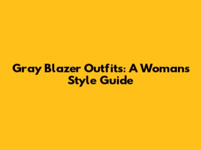 Gray Blazer Outfits: A Woman's Style Guide