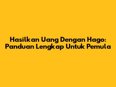 Hasilkan Uang Dengan Hago: Panduan Lengkap Untuk Pemula
