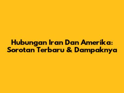 Hubungan Iran Dan Amerika: Sorotan Terbaru & Dampaknya