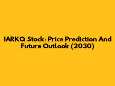 IARKQ Stock: Price Prediction And Future Outlook (2030)