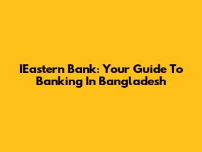 IEastern Bank: Your Guide To Banking In Bangladesh