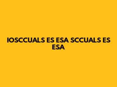 IOSCCUALS ES ESA SCCUALS ES ESA