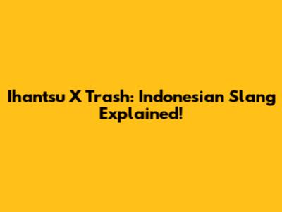 Ihantsu X Trash: Indonesian Slang Explained!