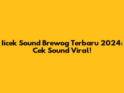 Iicek Sound Brewog Terbaru 2024: Cek Sound Viral!