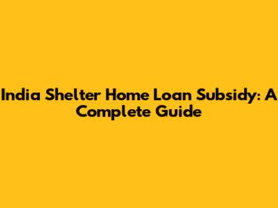 India Shelter Home Loan Subsidy: A Complete Guide