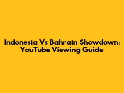 Indonesia Vs Bahrain Showdown: YouTube Viewing Guide