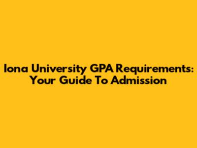 Iona University GPA Requirements: Your Guide To Admission