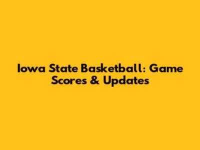 Iowa State Basketball: Game Scores & Updates