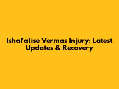 Ishafalise Verma's Injury: Latest Updates & Recovery