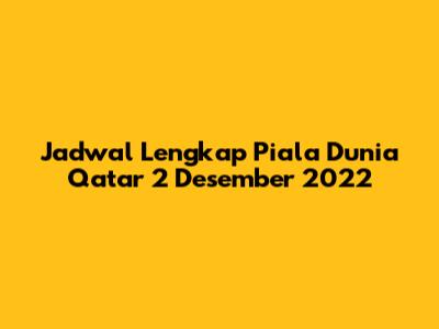 Jadwal Lengkap Piala Dunia Qatar 2 Desember 2022