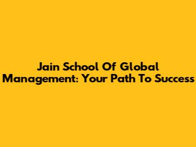 Jain School Of Global Management: Your Path To Success
