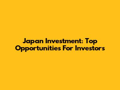 Japan Investment: Top Opportunities For Investors