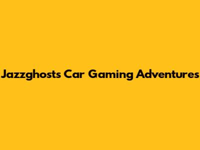 Jazzghost's Car Gaming Adventures