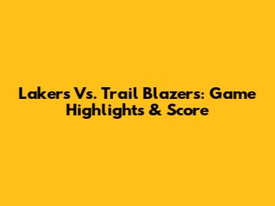 Lakers Vs. Trail Blazers: Game Highlights & Score