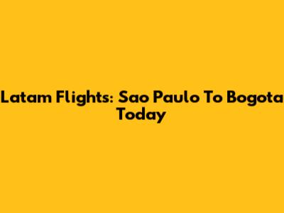 Latam Flights: Sao Paulo To Bogota Today