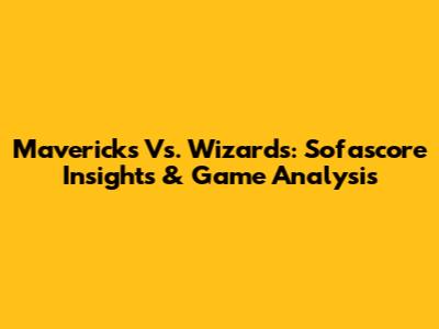 Mavericks Vs. Wizards: Sofascore Insights & Game Analysis