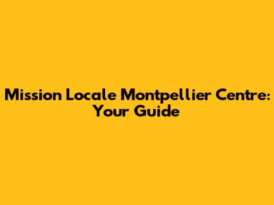 Mission Locale Montpellier Centre: Your Guide