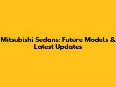Mitsubishi Sedans: Future Models & Latest Updates